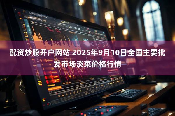 配资炒股开户网站 2025年9月10日全国主要批发市场淡菜价格行情