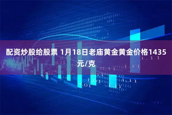配资炒股给股票 1月18日老庙黄金黄金价格1435元/克