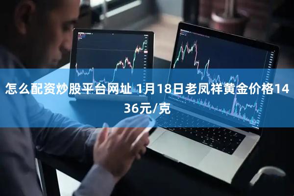 怎么配资炒股平台网址 1月18日老凤祥黄金价格1436元/克