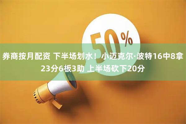 券商按月配资 下半场划水！小迈克尔·波特16中8拿23分6板3助 上半场砍下20分