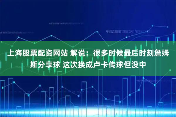 上海股票配资网站 解说：很多时候最后时刻詹姆斯分享球 这次换成卢卡传球但没中