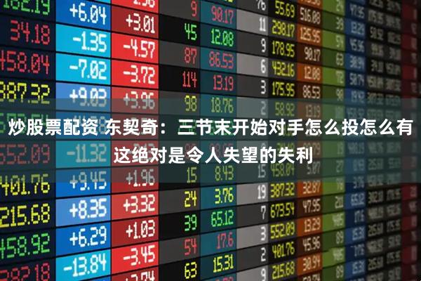 炒股票配资 东契奇:三节末开始对手怎么投怎么有 这绝对是令人失望的失利