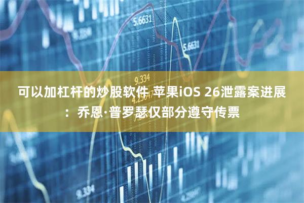 可以加杠杆的炒股软件 苹果iOS 26泄露案进展：乔恩·普罗瑟仅部分遵守传票