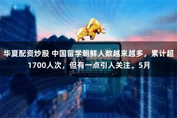 华夏配资炒股 中国留学朝鲜人数越来越多，累计超1700人次，但有一点引人关注。5月
